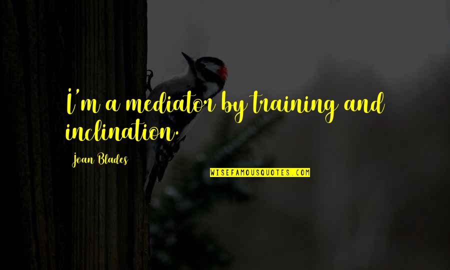 Sinjin Quotes By Joan Blades: I'm a mediator by training and inclination.