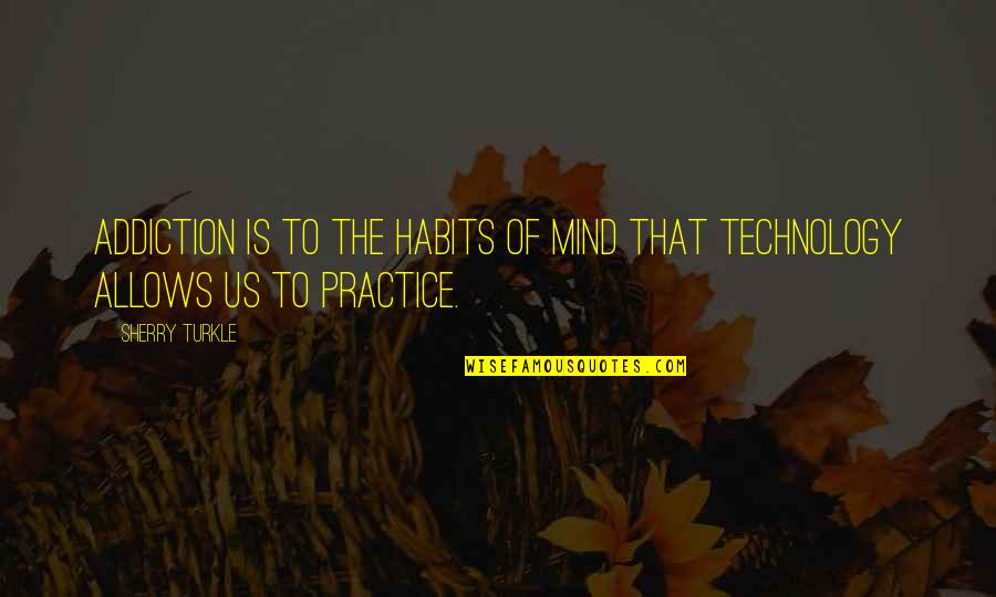 Sinjun Astani Quotes By Sherry Turkle: Addiction is to the habits of mind that