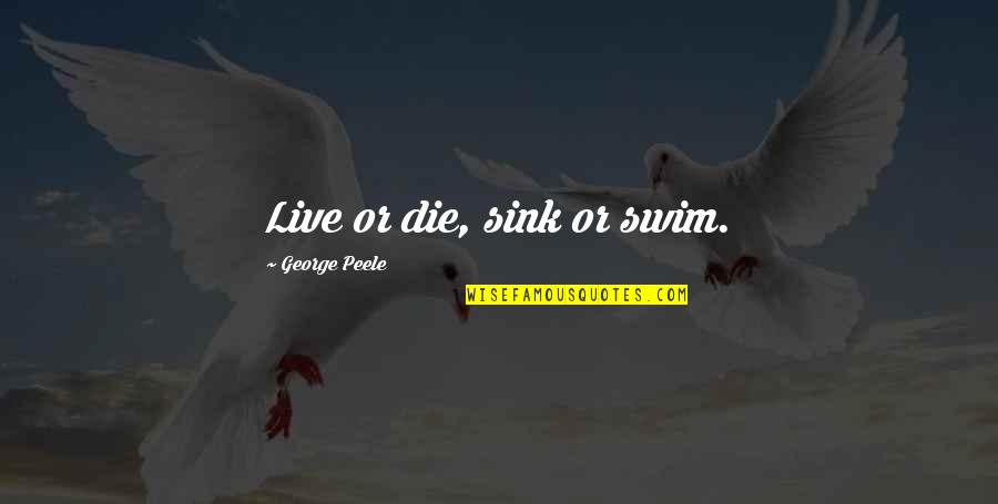Sink Quotes By George Peele: Live or die, sink or swim.