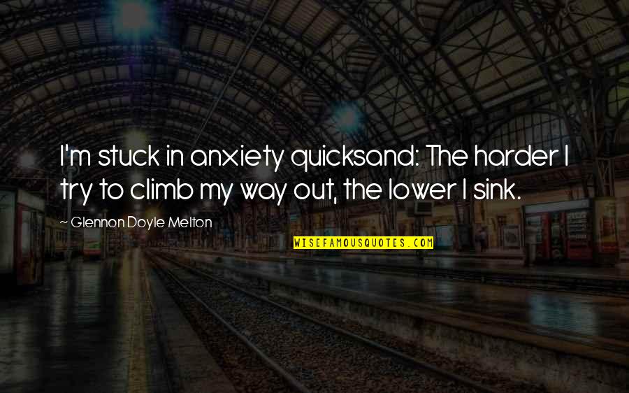 Sink Quotes By Glennon Doyle Melton: I'm stuck in anxiety quicksand: The harder I