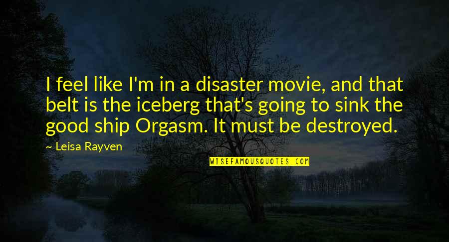 Sink The Ship Quotes By Leisa Rayven: I feel like I'm in a disaster movie, Sink The Ship Quotes By Leisa Rayven: I feel like I'm in a disaster movie,