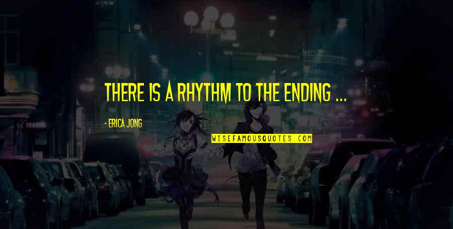 Sinkel Ka Quotes By Erica Jong: There is a rhythm to the ending ... Sinkel Ka Quotes By Erica Jong: There is a rhythm to the ending ...