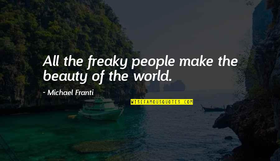 Sinkel Ka Quotes By Michael Franti: All the freaky people make the beauty of Sinkel Ka Quotes By Michael Franti: All the freaky people make the beauty of