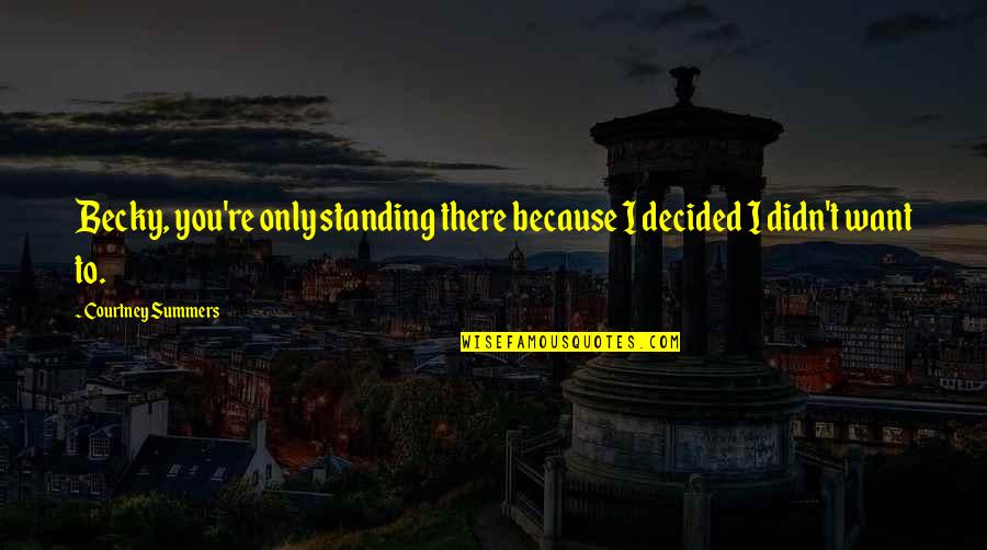 Sinkovits Mariann Quotes By Courtney Summers: Becky, you're only standing there because I decided Sinkovits Mariann Quotes By Courtney Summers: Becky, you're only standing there because I decided
