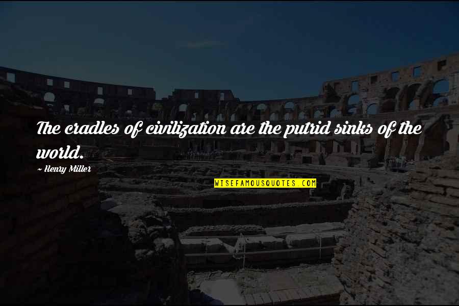Sinks Quotes By Henry Miller: The cradles of civilization are the putrid sinks