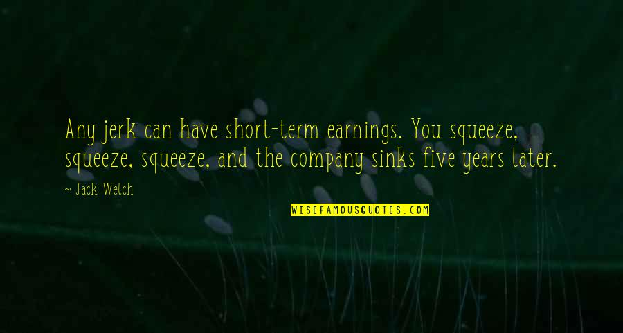 Sinks Quotes By Jack Welch: Any jerk can have short-term earnings. You squeeze,