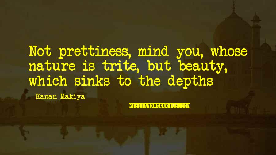 Sinks Quotes By Kanan Makiya: Not prettiness, mind you, whose nature is trite,