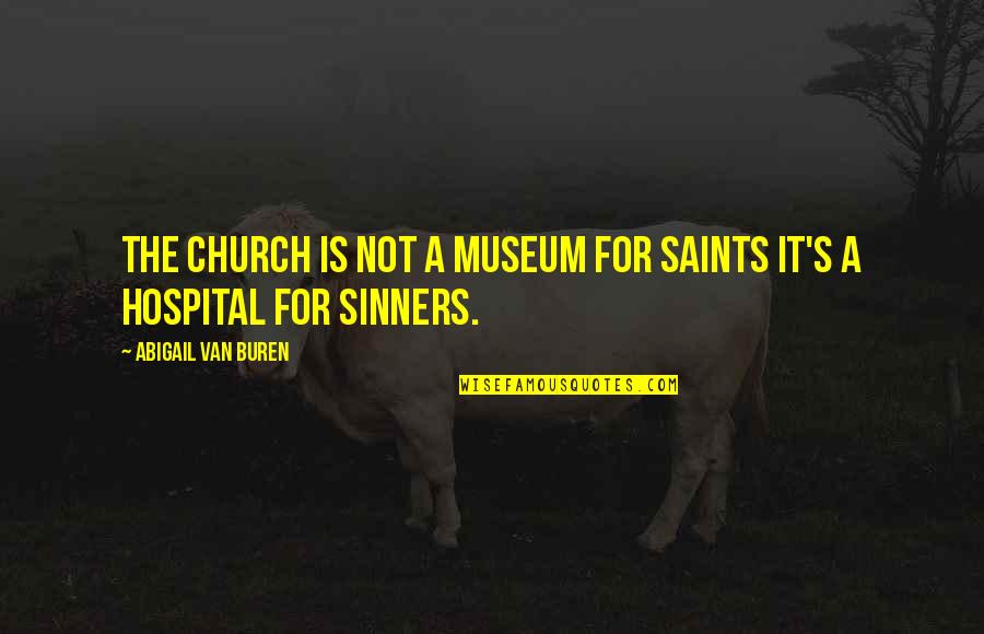 Sinners And Saints Quotes By Abigail Van Buren: The church is not a museum for saints