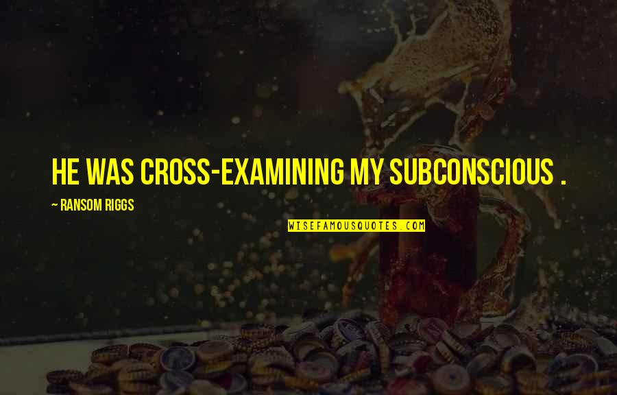 Sinners Never Sleep Quotes By Ransom Riggs: He was cross-examining my subconscious .