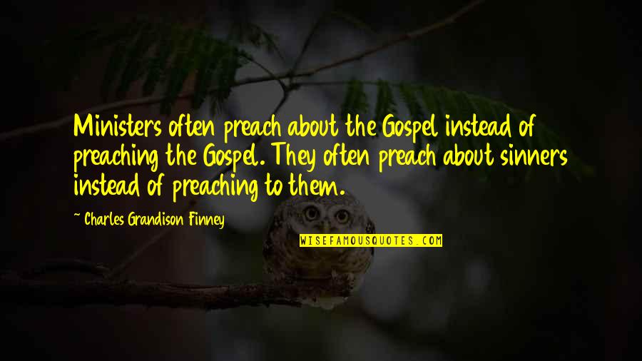 Sinners Of Quotes By Charles Grandison Finney: Ministers often preach about the Gospel instead of Sinners Of Quotes By Charles Grandison Finney: Ministers often preach about the Gospel instead of