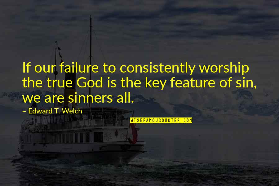 Sinners Of Quotes By Edward T. Welch: If our failure to consistently worship the true Sinners Of Quotes By Edward T. Welch: If our failure to consistently worship the true