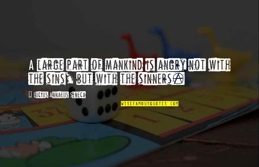 Sinners Of Quotes By Lucius Annaeus Seneca: A large part of mankind is angry not Sinners Of Quotes By Lucius Annaeus Seneca: A large part of mankind is angry not