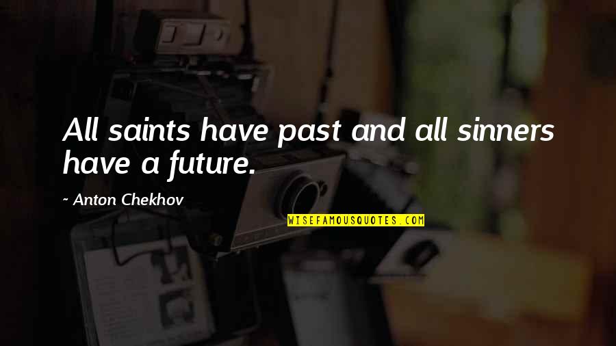 Sinners Of Saint Quotes By Anton Chekhov: All saints have past and all sinners have Sinners Of Saint Quotes By Anton Chekhov: All saints have past and all sinners have