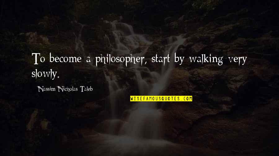 Sinners Of The Hands Quotes By Nassim Nicholas Taleb: To become a philosopher, start by walking very Sinners Of The Hands Quotes By Nassim Nicholas Taleb: To become a philosopher, start by walking very