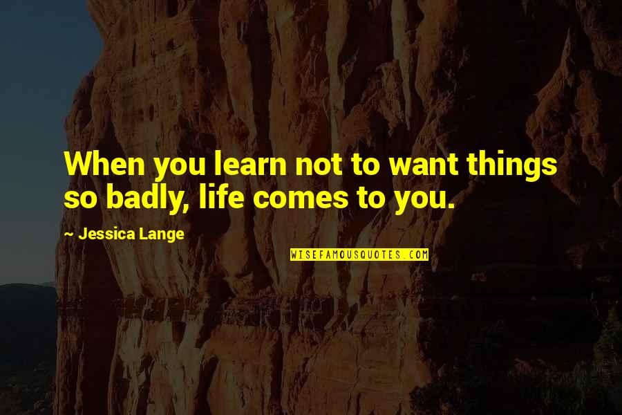 Sinniah Balakrishnan Quotes By Jessica Lange: When you learn not to want things so Sinniah Balakrishnan Quotes By Jessica Lange: When you learn not to want things so