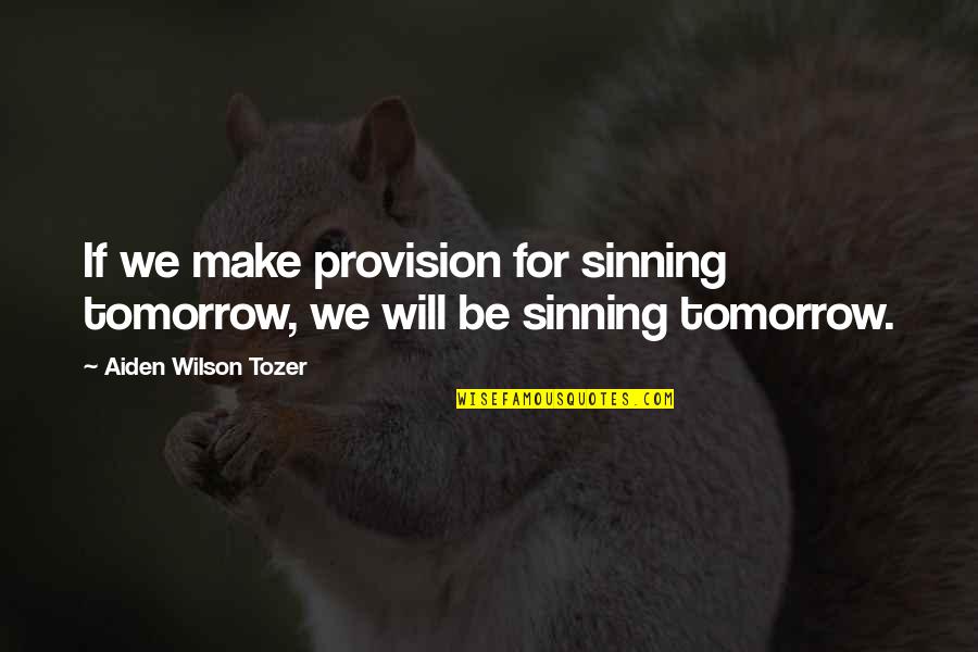 Sinning Quotes By Aiden Wilson Tozer: If we make provision for sinning tomorrow, we