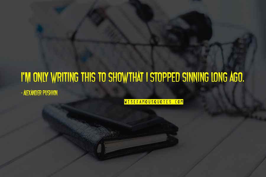Sinning Quotes By Alexander Pushkin: I'm only writing this to showThat I stopped