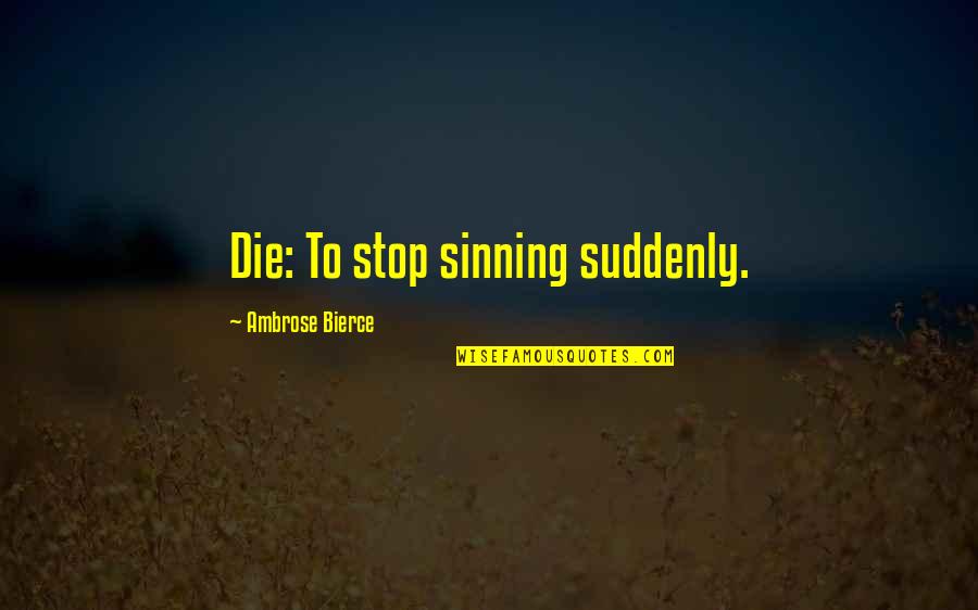 Sinning Quotes By Ambrose Bierce: Die: To stop sinning suddenly.