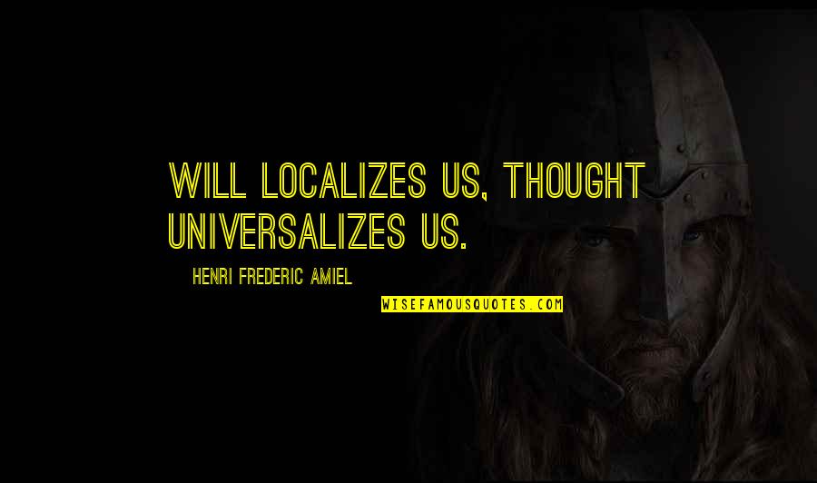Sinnji Kim Quotes By Henri Frederic Amiel: Will localizes us, thought universalizes us. Sinnji Kim Quotes By Henri Frederic Amiel: Will localizes us, thought universalizes us.
