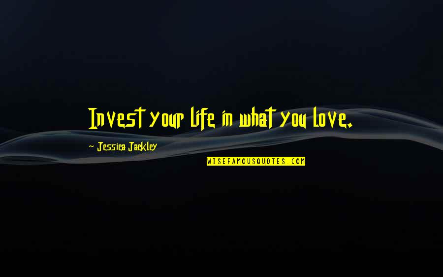 Sinnott Quotes By Jessica Jackley: Invest your life in what you love. Sinnott Quotes By Jessica Jackley: Invest your life in what you love.