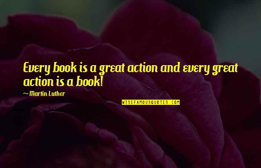 Sinnott Quotes By Martin Luther: Every book is a great action and every Sinnott Quotes By Martin Luther: Every book is a great action and every