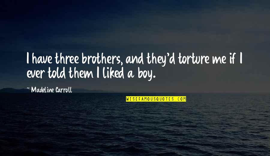 Sinonetting Quotes By Madeline Carroll: I have three brothers, and they'd torture me
