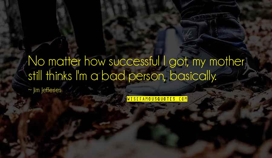 Sinonimo De Quotes By Jim Jefferies: No matter how successful I got, my mother