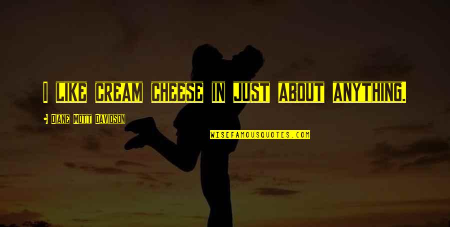 Sinovuyo Mthathi Quotes By Diane Mott Davidson: I like cream cheese in just about anything. Sinovuyo Mthathi Quotes By Diane Mott Davidson: I like cream cheese in just about anything.