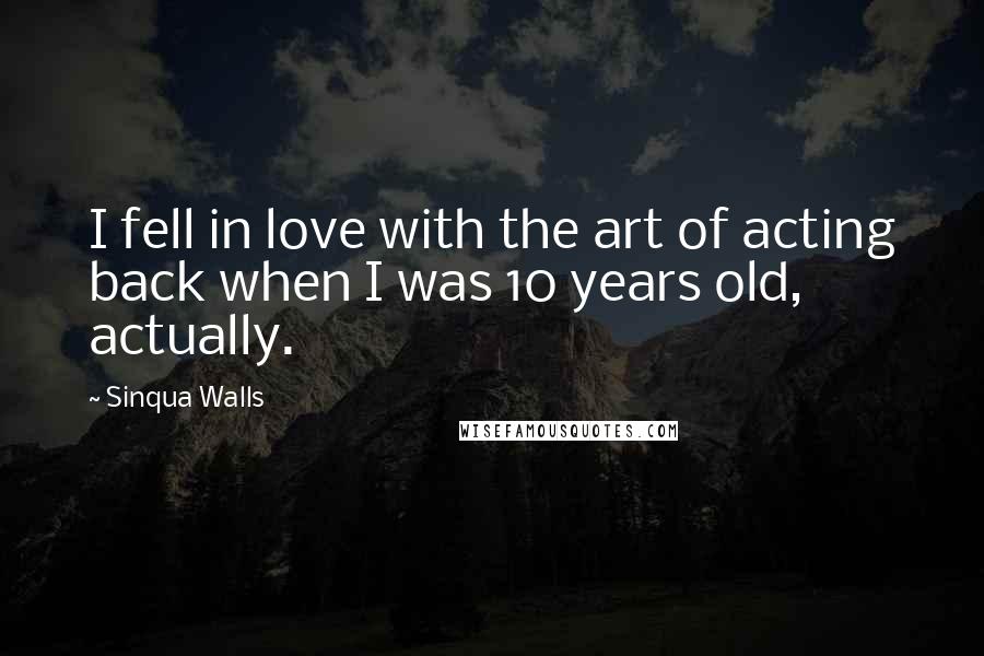 Sinqua Walls quotes: I fell in love with the art of acting back when I was 10 years old, actually.