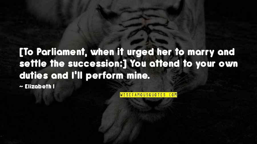 Sinquefield Dentist Quotes By Elizabeth I: [To Parliament, when it urged her to marry