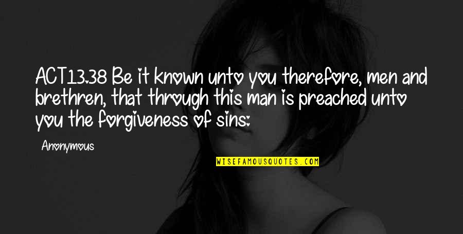 Sins And Forgiveness Quotes By Anonymous: ACT13.38 Be it known unto you therefore, men