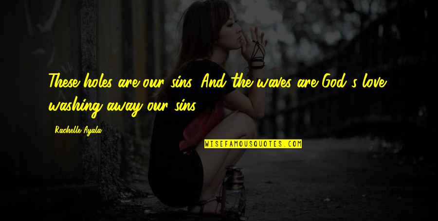Sins In Love Quotes By Rachelle Ayala: These holes are our sins. And the waves Sins In Love Quotes By Rachelle Ayala: These holes are our sins. And the waves