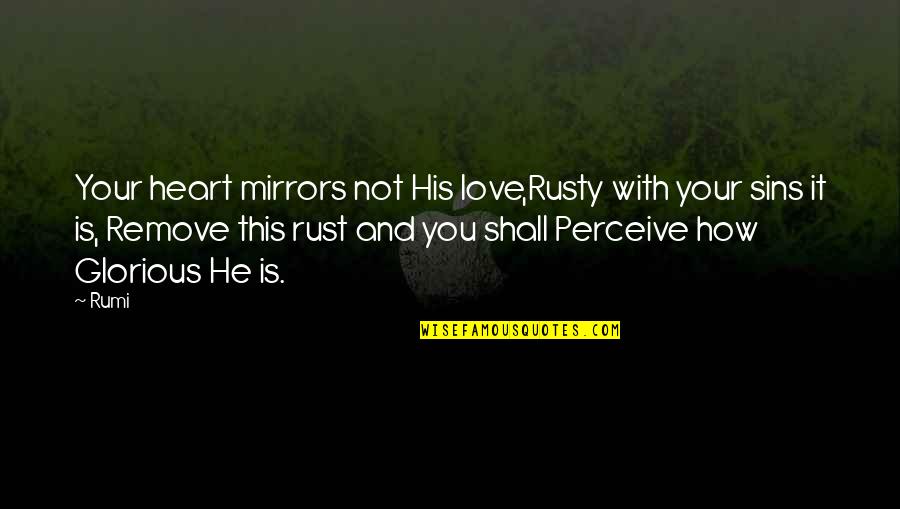 Sins In Love Quotes By Rumi: Your heart mirrors not His love,Rusty with your