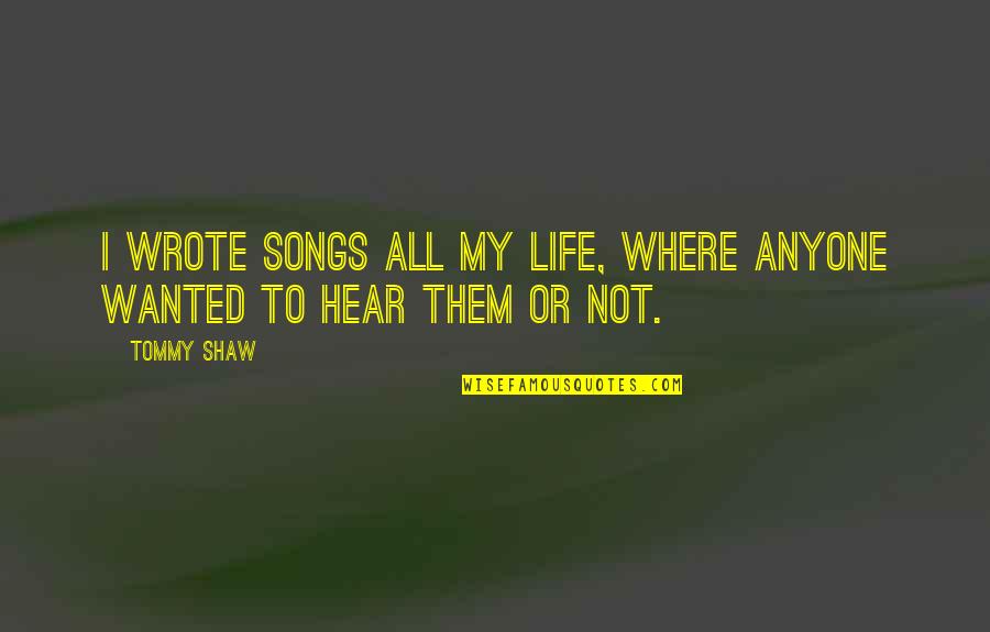 Sins Needles Quotes By Tommy Shaw: I wrote songs all my life, where anyone