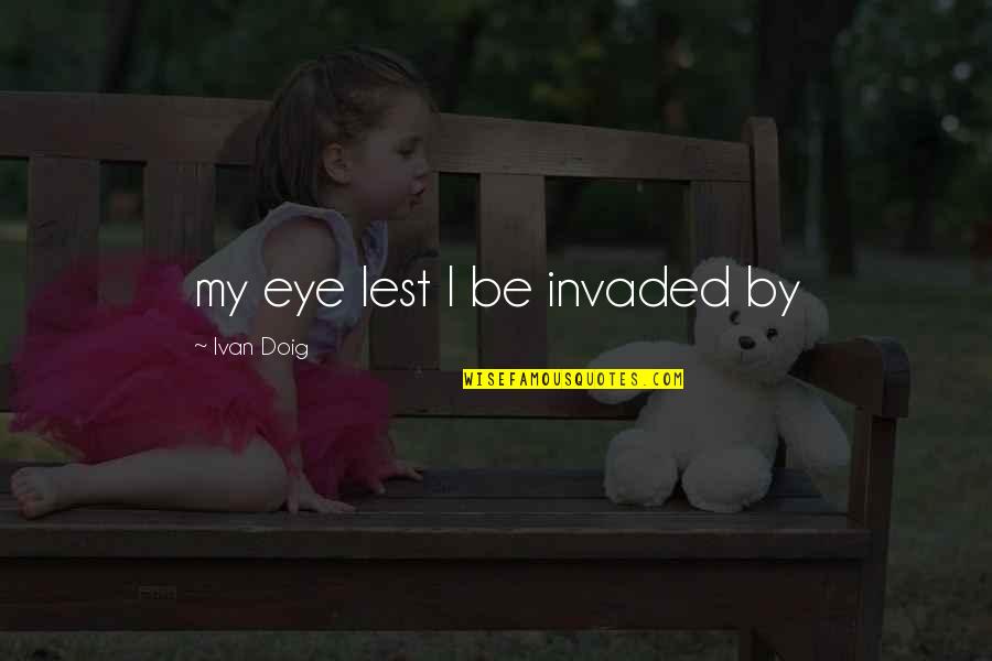Sins Of Our Fathers Quotes By Ivan Doig: my eye lest I be invaded by Sins Of Our Fathers Quotes By Ivan Doig: my eye lest I be invaded by