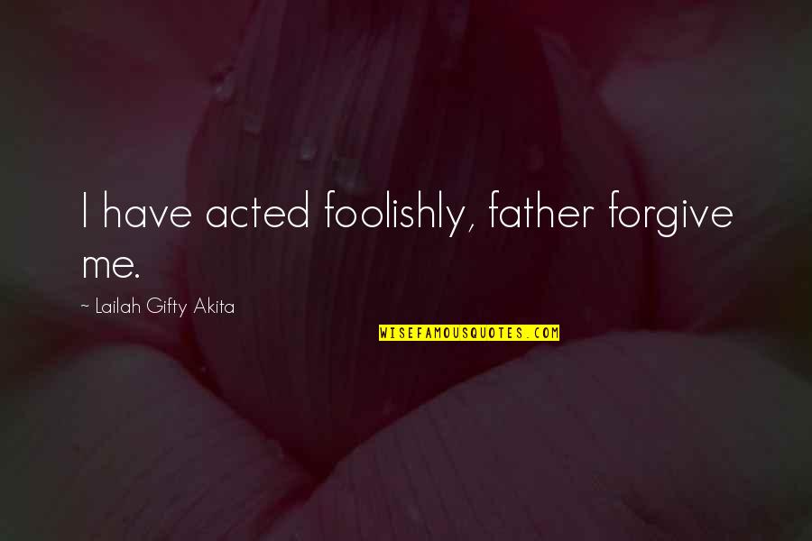 Sins Of The Father Quotes By Lailah Gifty Akita: I have acted foolishly, father forgive me.