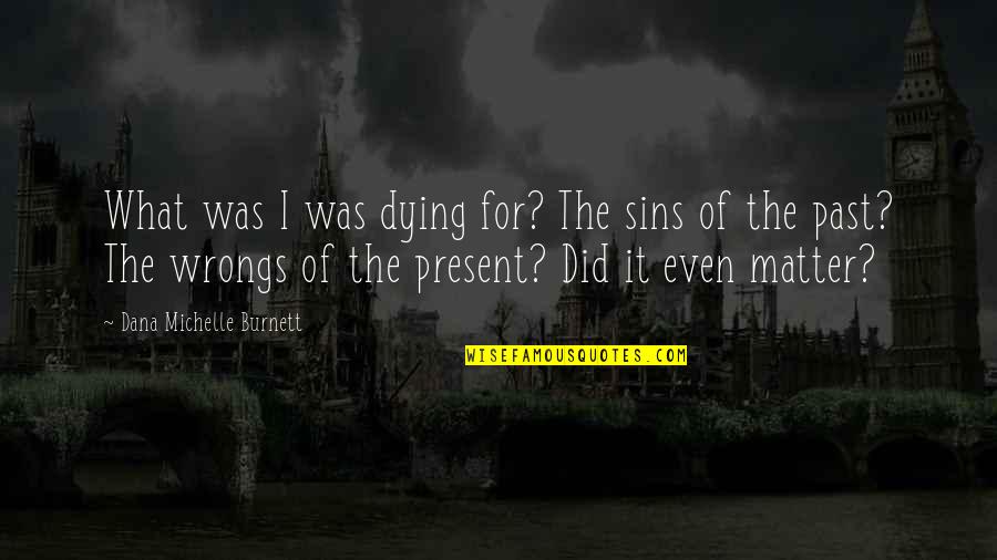 Sins Of The Past Quotes By Dana Michelle Burnett: What was I was dying for? The sins