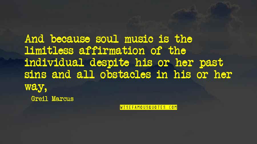 Sins Of The Past Quotes By Greil Marcus: And because soul music is the limitless affirmation
