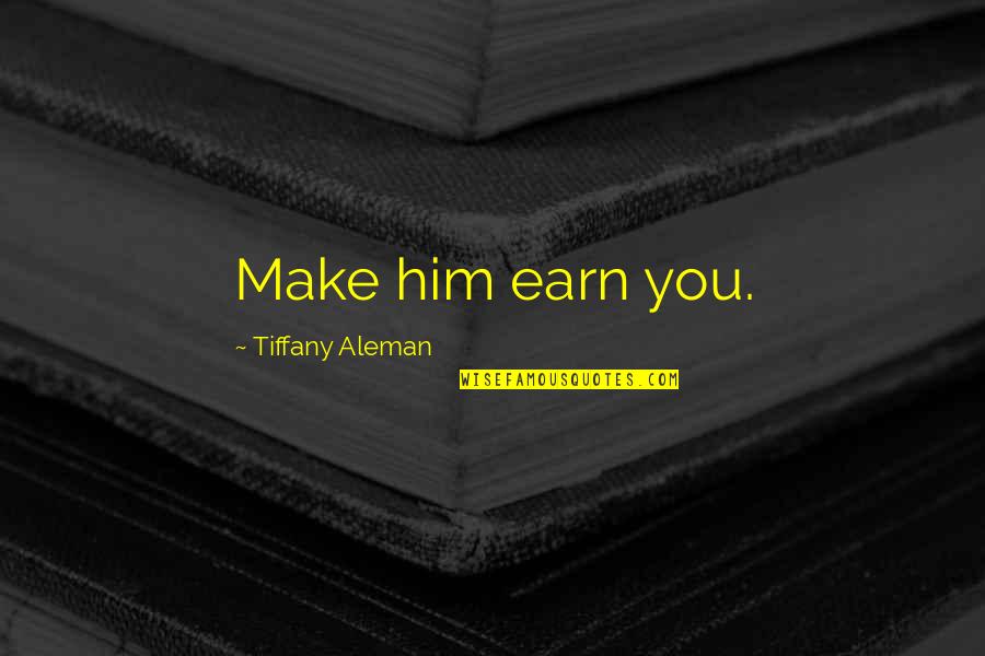 Sins Of The Past Quotes By Tiffany Aleman: Make him earn you.
