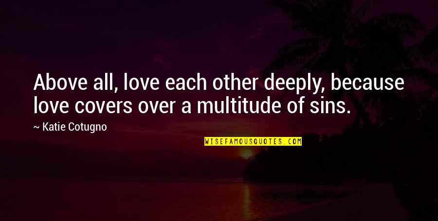 Sins Quotes By Katie Cotugno: Above all, love each other deeply, because love
