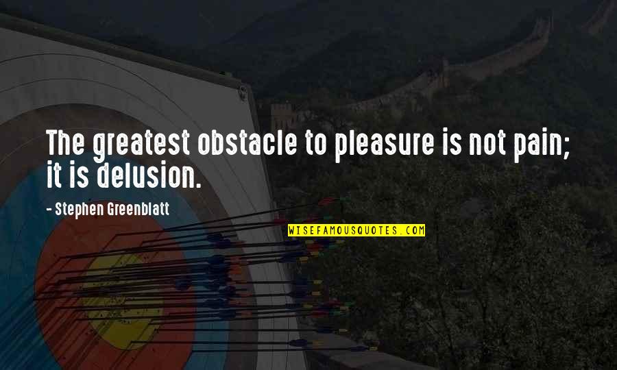 Sinsheimer Disc Quotes By Stephen Greenblatt: The greatest obstacle to pleasure is not pain; Sinsheimer Disc Quotes By Stephen Greenblatt: The greatest obstacle to pleasure is not pain;