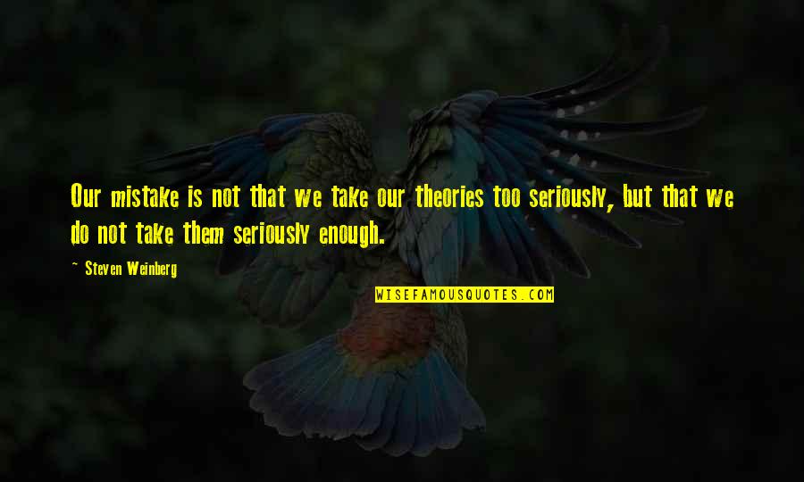Sinsheimer Disc Quotes By Steven Weinberg: Our mistake is not that we take our Sinsheimer Disc Quotes By Steven Weinberg: Our mistake is not that we take our