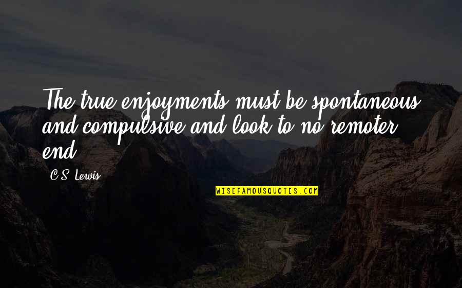 Sintagma Adjetival Quotes By C.S. Lewis: The true enjoyments must be spontaneous and compulsive