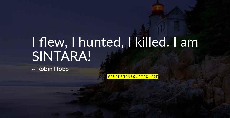 Sintara Quotes By Robin Hobb: I flew, I hunted, I killed. I am