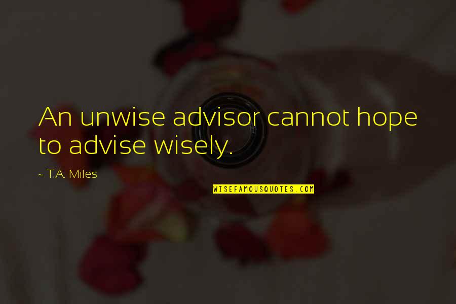 Sintels Betekenis Quotes By T.A. Miles: An unwise advisor cannot hope to advise wisely.
