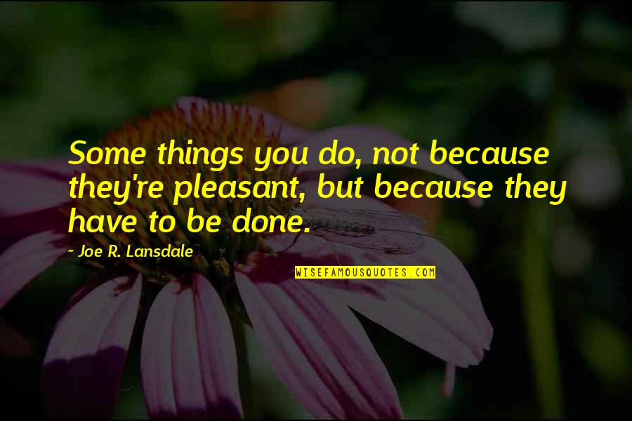 Sintias Dominican Quotes By Joe R. Lansdale: Some things you do, not because they're pleasant, Sintias Dominican Quotes By Joe R. Lansdale: Some things you do, not because they're pleasant,