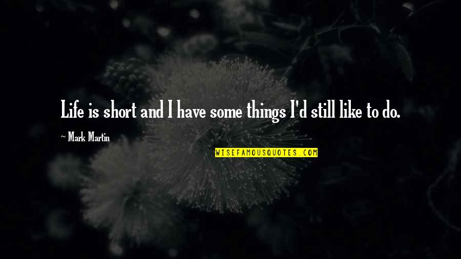 Sintias Quotes By Mark Martin: Life is short and I have some things