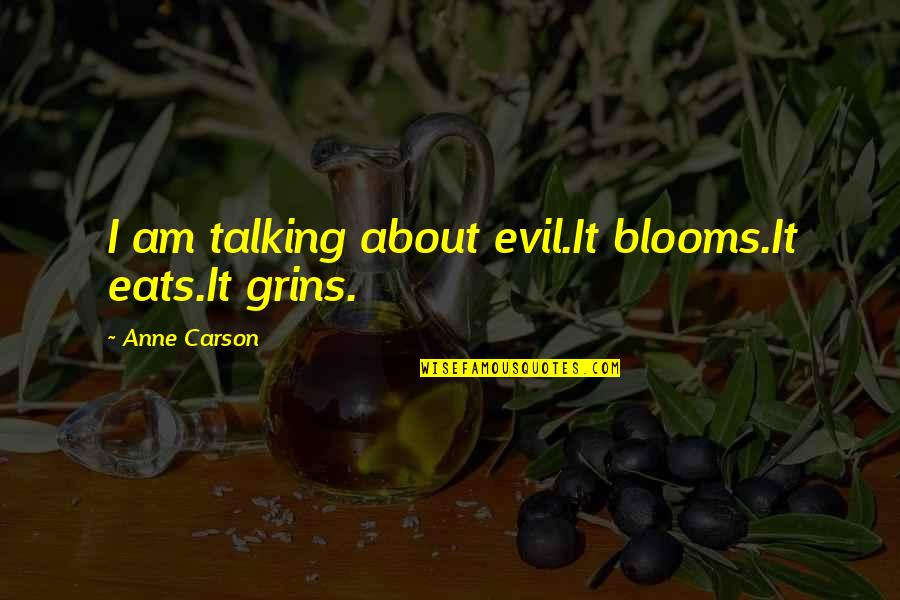 Sintimental Quotes By Anne Carson: I am talking about evil.It blooms.It eats.It grins. Sintimental Quotes By Anne Carson: I am talking about evil.It blooms.It eats.It grins.