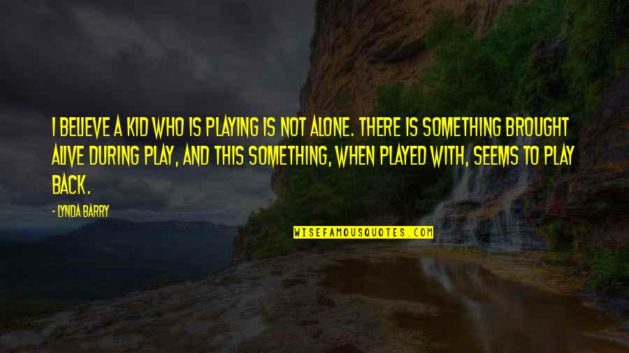 Sintio Sinonimo Quotes By Lynda Barry: I believe a kid who is playing is Sintio Sinonimo Quotes By Lynda Barry: I believe a kid who is playing is