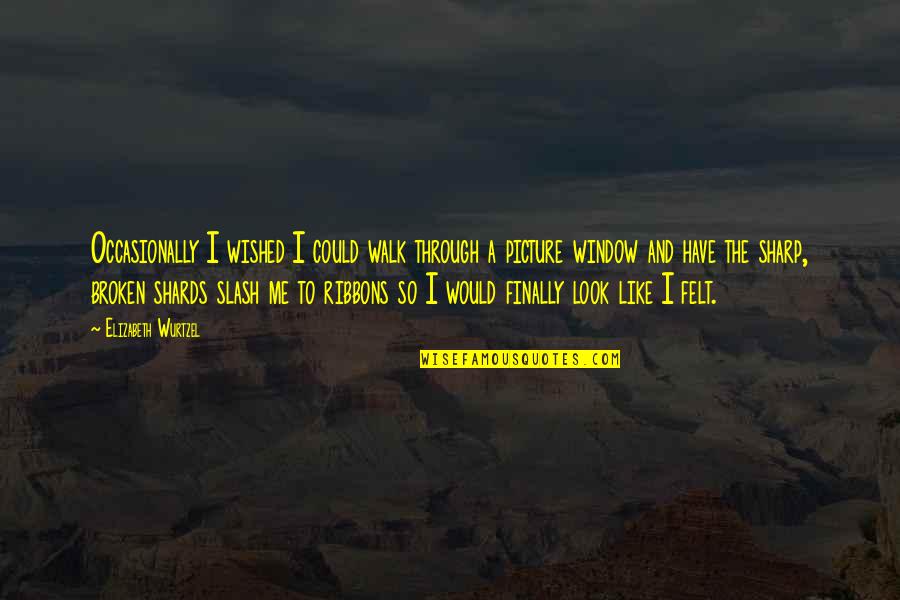 Sintram Book Quotes By Elizabeth Wurtzel: Occasionally I wished I could walk through a